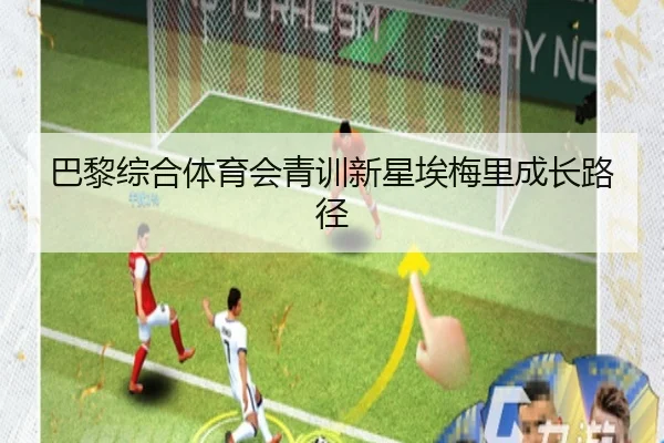 巴黎综合体育会青训新星埃梅里成长路径 - 333sports